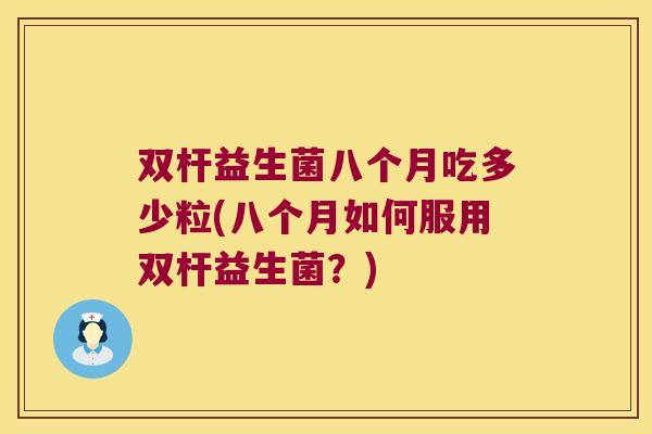 双杆益生菌八个月吃多少粒(八个月如何服用双杆益生菌？)