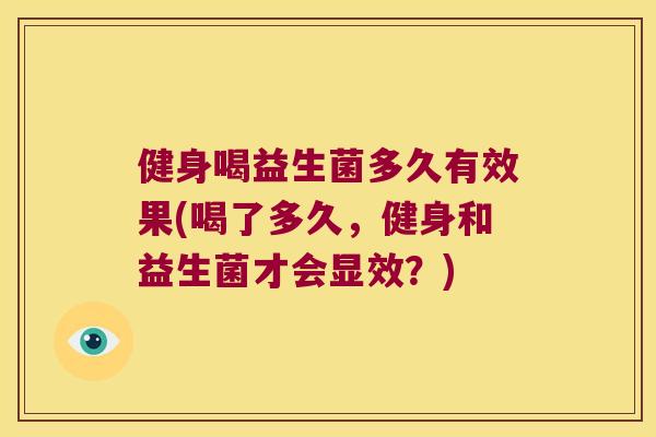 健身喝益生菌多久有效果(喝了多久，健身和益生菌才会显效？)