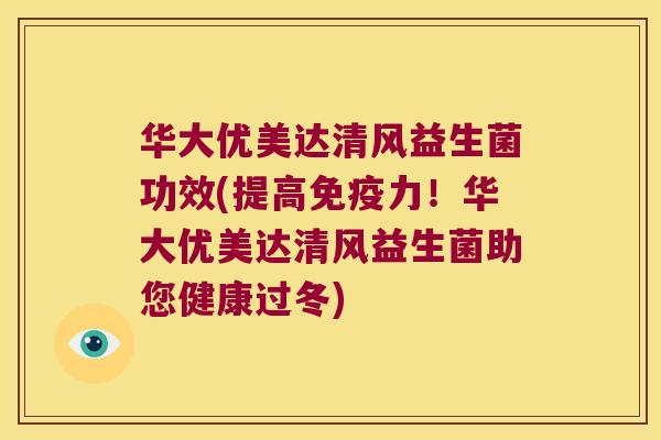华大优美达清风益生菌功效(提高免疫力！华大优美达清风益生菌助您健康过冬)