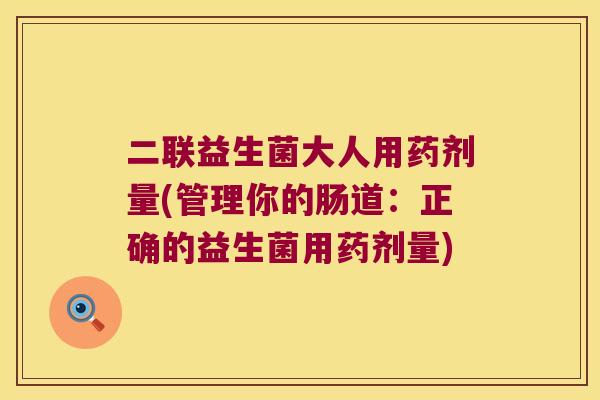 二联益生菌大人用药剂量(管理你的肠道：正确的益生菌用药剂量)