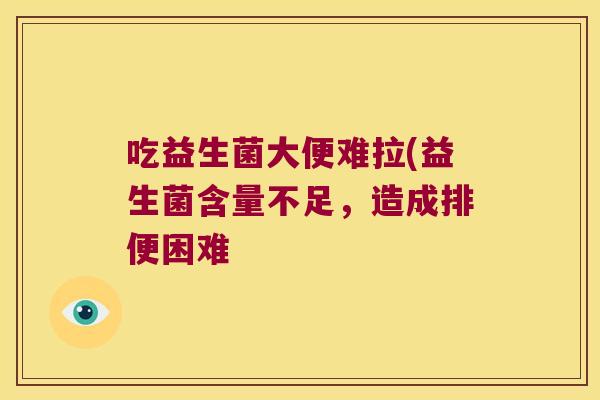 吃益生菌大便难拉(益生菌含量不足，造成排便困难