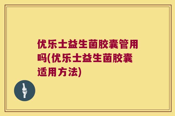 优乐士益生菌胶囊管用吗(优乐士益生菌胶囊适用方法) 优乐士益生菌胶囊管用吗(优乐士益生菌胶囊适用方法)