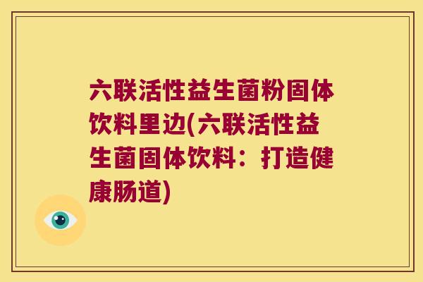 六联活性益生菌粉固体饮料里边(六联活性益生菌固体饮料：打造健康肠道)