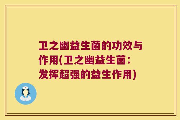 卫之幽益生菌的功效与作用(卫之幽益生菌：发挥超强的益生作用)