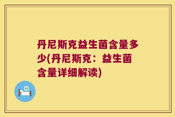 丹尼斯克益生菌含量多少(丹尼斯克：益生菌含量详细解读)