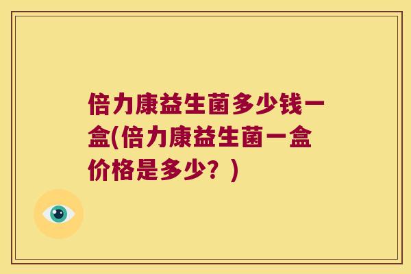 倍力康益生菌多少钱一盒(倍力康益生菌一盒价格是多少？)