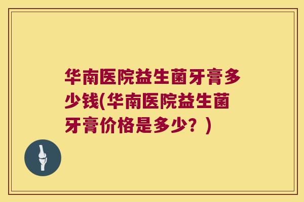 华南医院益生菌牙膏多少钱(华南医院益生菌牙膏价格是多少？)
