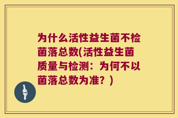 为什么活性益生菌不检菌落总数(活性益生菌质量与检测:为何不以菌落总数为准?) 为什么活性益生菌不检菌落总数(活性益生菌质量与检测:为何不以菌落总数为准?)
