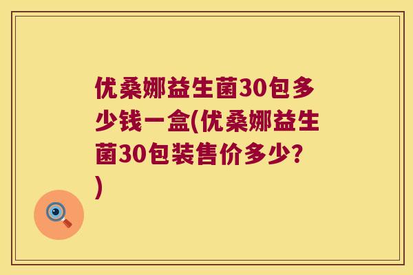 优桑娜益生菌30包多少钱一盒(优桑娜益生菌30包装售价多少？)
