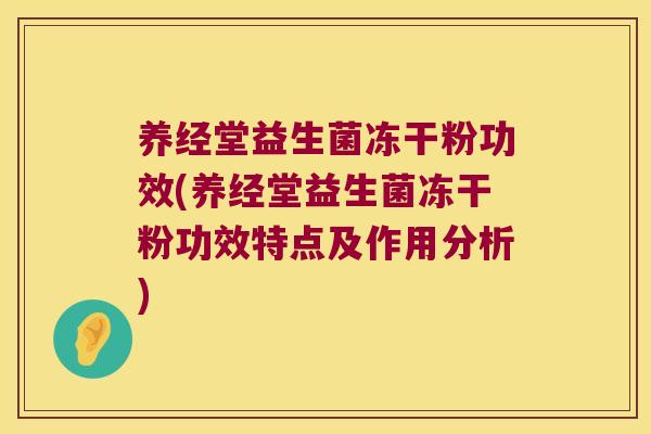 养经堂益生菌冻干粉功效(养经堂益生菌冻干粉功效特点及作用分析)