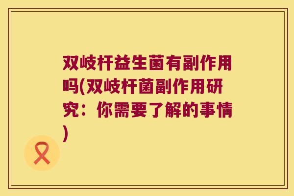 双岐杆益生菌有副作用吗(双岐杆菌副作用研究：你需要了解的事情)