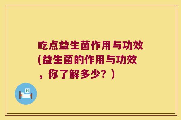 吃点益生菌作用与功效(益生菌的作用与功效，你了解多少？)
