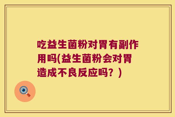 吃益生菌粉对胃有副作用吗(益生菌粉会对胃造成不良反应吗？)