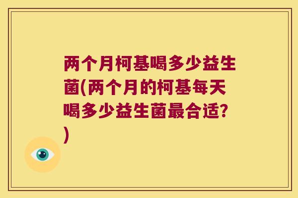 两个月柯基喝多少益生菌(两个月的柯基每天喝多少益生菌最合适？)