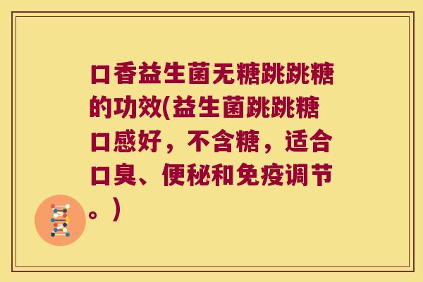 口香益生菌无糖跳跳糖的功效(益生菌跳跳糖口感好，不含糖，适合口臭、便秘和免疫调节。)
