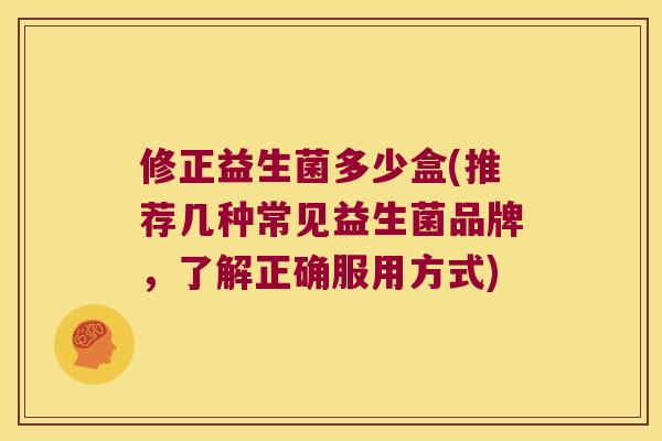 修正益生菌多少盒(推荐几种常见益生菌品牌，了解正确服用方式)