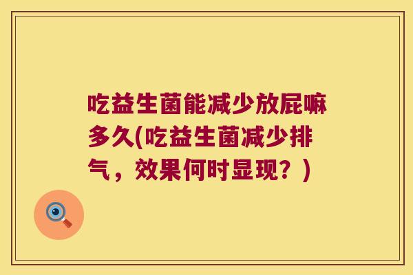 吃益生菌能减少放屁嘛多久(吃益生菌减少排气，效果何时显现？)