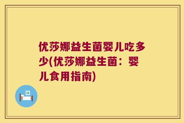 优莎娜益生菌婴儿吃多少(优莎娜益生菌：婴儿食用指南)