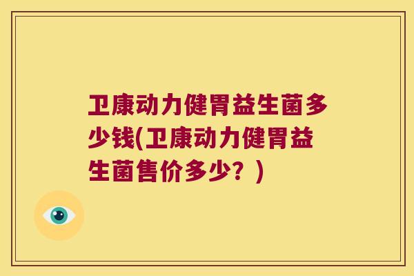 卫康动力健胃益生菌多少钱(卫康动力健胃益生菌售价多少？)