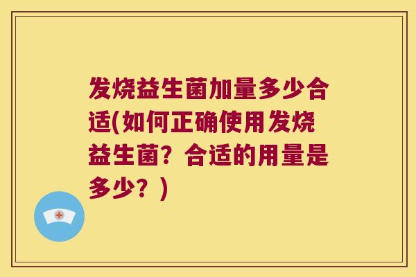 发烧益生菌加量多少合适(如何正确使用发烧益生菌？合适的用量是多少？)