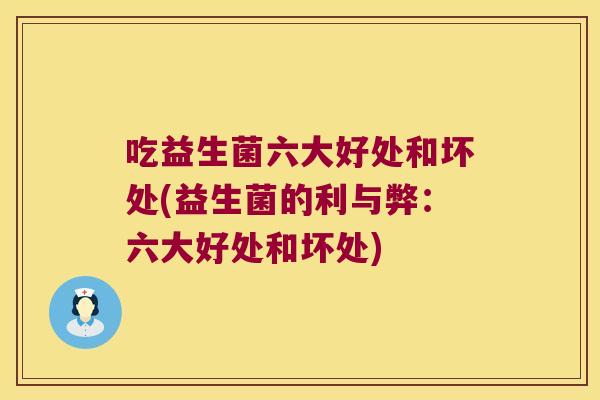 吃益生菌六大好处和坏处(益生菌的利与弊:六大好处和坏处) 吃益生菌六大好处和坏处(益生菌的利与弊:六大好处和坏处)