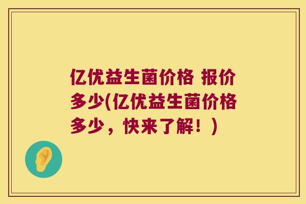 亿优益生菌价格 报价多少(亿优益生菌价格多少，快来了解！)