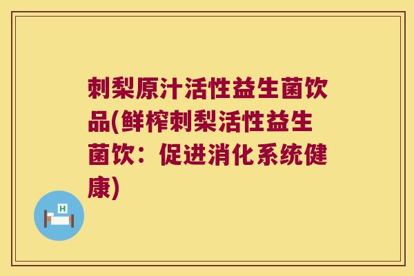 刺梨原汁活性益生菌饮品(鲜榨刺梨活性益生菌饮：促进消化系统健康)