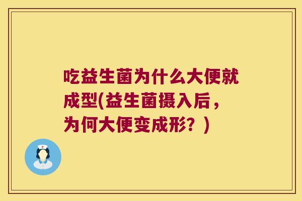 吃益生菌为什么大便就成型(益生菌摄入后，为何大便变成形？)