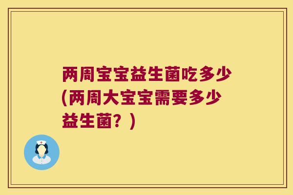 两周宝宝益生菌吃多少(两周大宝宝需要多少益生菌？)
