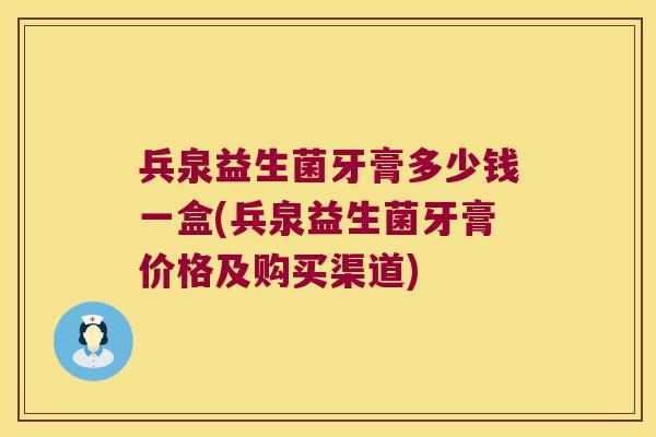 兵泉益生菌牙膏多少钱一盒(兵泉益生菌牙膏价格及购买渠道)