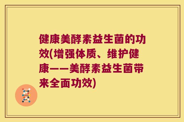 健康美酵素益生菌的功效(增强体质、维护健康——美酵素益生菌带来全面功效)