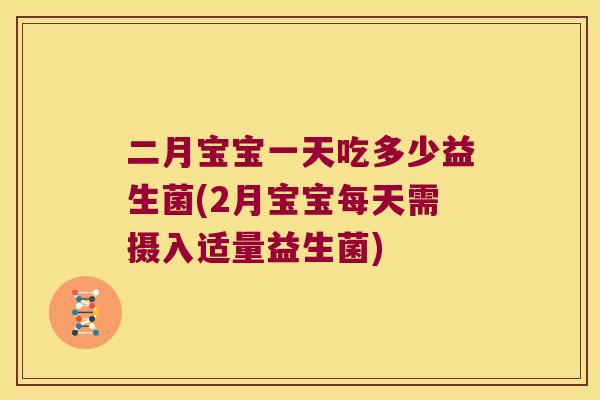 二月宝宝一天吃多少益生菌(2月宝宝每天需摄入适量益生菌)