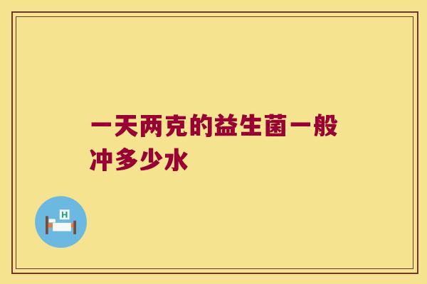一天两克的益生菌一般冲多少水