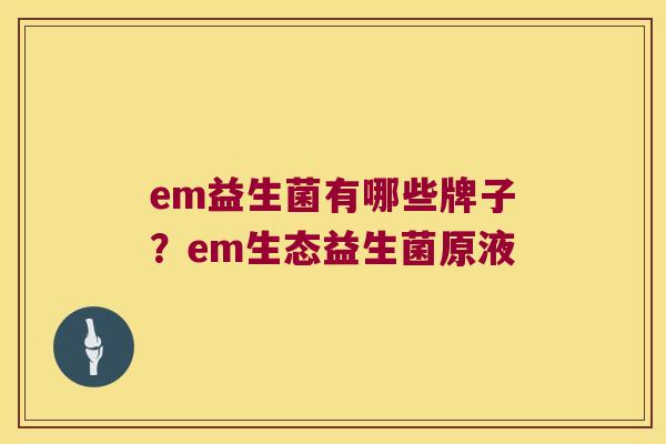 em益生菌有哪些牌子？em生态益生菌原液