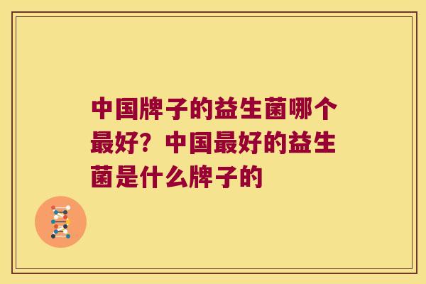 中国牌子的益生菌哪个最好？中国最好的益生菌是什么牌子的