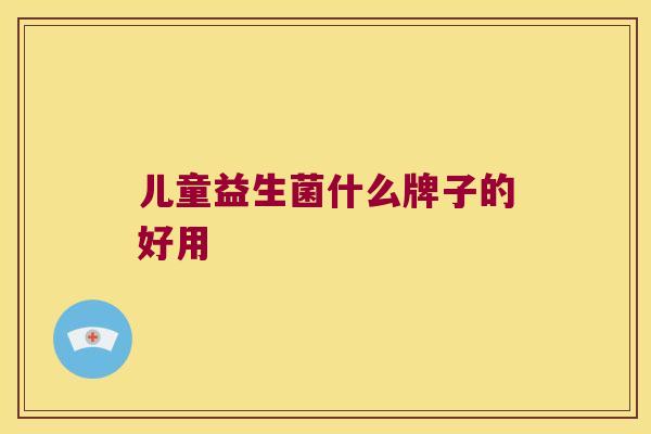 儿童益生菌什么牌子的好用
