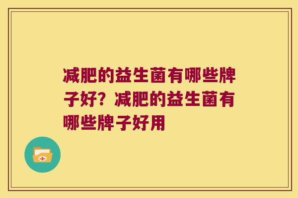 减肥的益生菌有哪些牌子好？减肥的益生菌有哪些牌子好用