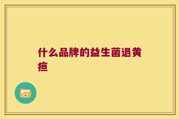 什么品牌的益生菌退黄疸