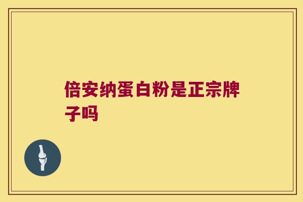 倍安纳蛋白粉是正宗牌子吗