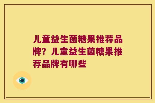 儿童益生菌糖果推荐品牌？儿童益生菌糖果推荐品牌有哪些