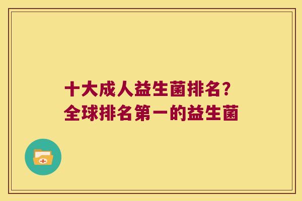 十大成人益生菌排名？全球排名第一的益生菌