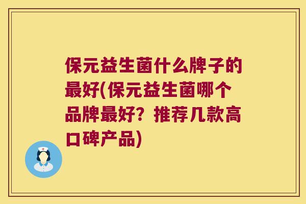 保元益生菌什么牌子的最好(保元益生菌哪个品牌最好？推荐几款高口碑产品)