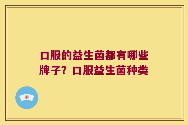 口服的益生菌都有哪些牌子？口服益生菌种类