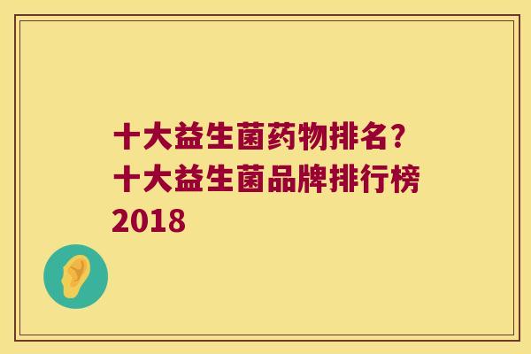 十大益生菌排名？十大益生菌品牌排行榜2018