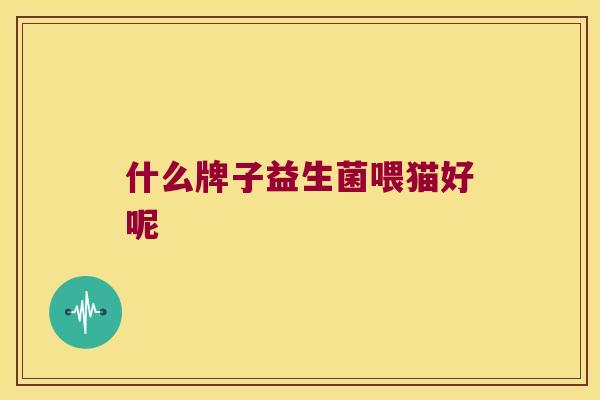什么牌子益生菌喂猫好呢