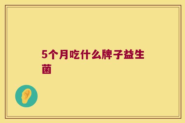 5个月吃什么牌子益生菌