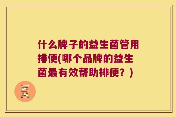 什么牌子的益生菌管用排便(哪个品牌的益生菌有效帮助排便?) 什么牌子的益生菌管用排便(哪个品牌的益生菌有效帮助排便?)