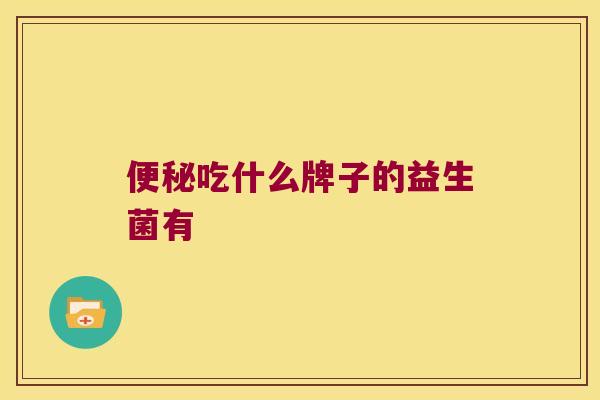便秘吃什么牌子的益生菌有