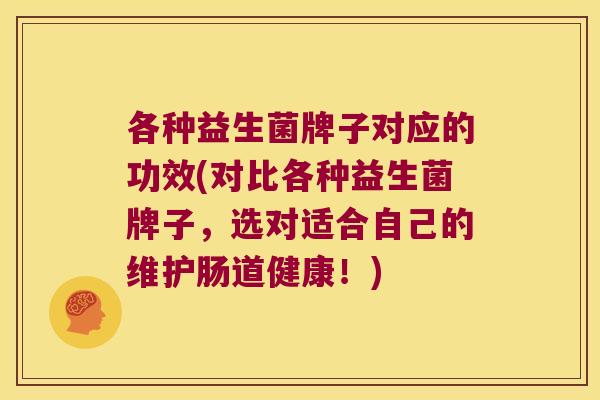 各种益生菌牌子对应的功效(对比各种益生菌牌子，选对适合自己的维护肠道健康！)