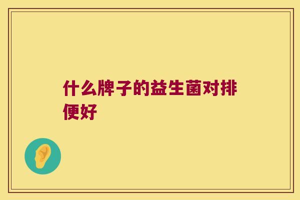 什么牌子的益生菌对排便好